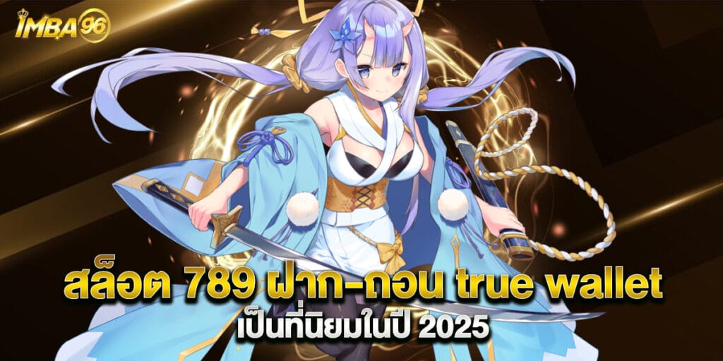 สล็อต 789 ฝาก-ถอน true wallet เป็นที่นิยมในปี 2025