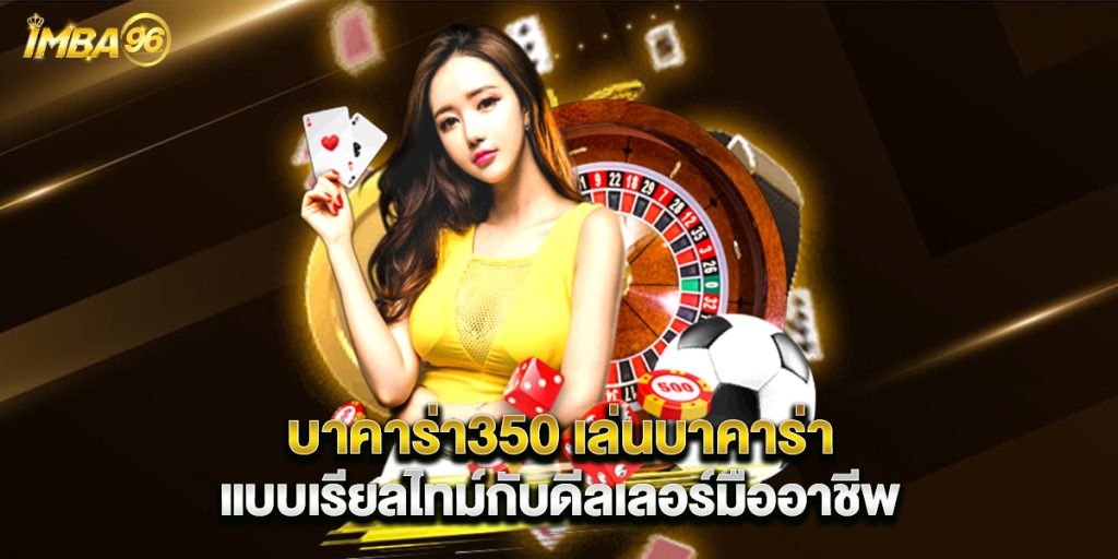 บาคาร่า350 เล่นบาคาร่าแบบเรียลไทม์กับดีลเลอร์มืออาชีพ