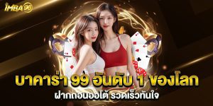 บาคาร่า 99 อันดับ 1 ของโลก ฝากถอนออโต้ รวดเร็วทันใจ