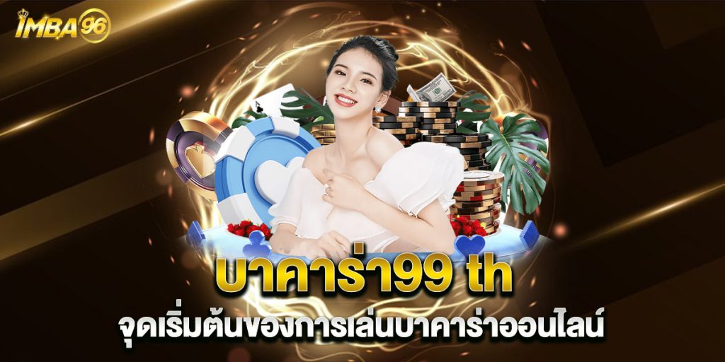 บาคาร่า99 th จุดเริ่มต้นของการเล่นบาคาร่าออนไลน์