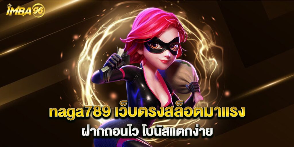 naga789 เว็บตรงสล็อตมาแรง ฝากถอนไว โบนัสแตกง่าย